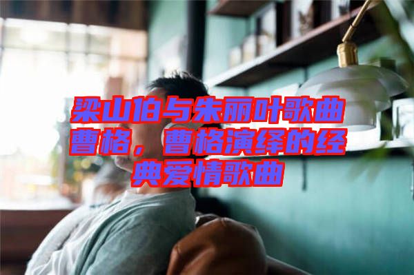 梁山伯與朱麗葉歌曲曹格，曹格演繹的經(jīng)典愛(ài)情歌曲