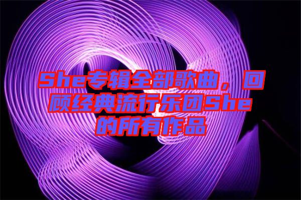 She專輯全部歌曲，回顧經(jīng)典流行樂團(tuán)She的所有作品