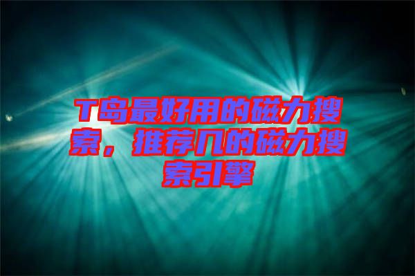 T島最好用的磁力搜索，推薦幾的磁力搜索引擎