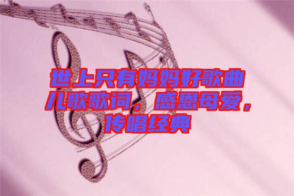 世上只有媽媽好歌曲兒歌歌詞，感恩母愛，傳唱經(jīng)典