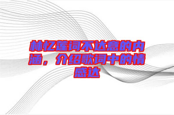 林憶蓮詞不達(dá)意的內(nèi)涵，介紹歌詞中的情感達(dá)