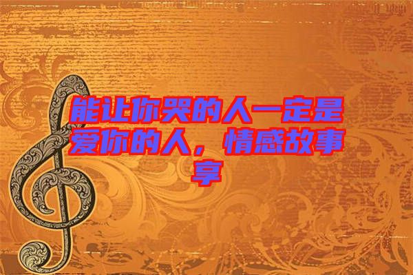 能讓你哭的人一定是愛你的人，情感故事享