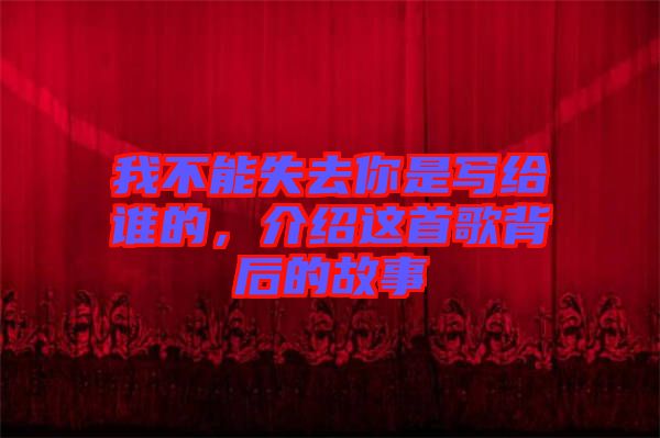 我不能失去你是寫給誰的，介紹這首歌背后的故事