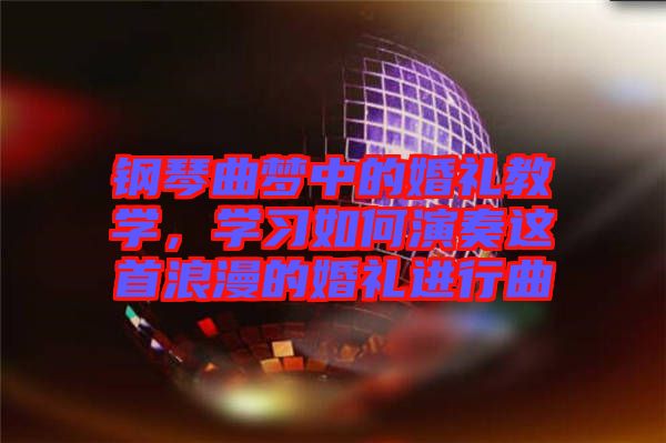 鋼琴曲夢(mèng)中的婚禮教學(xué)，學(xué)習(xí)如何演奏這首浪漫的婚禮進(jìn)行曲