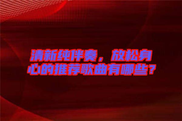 清新純伴奏，放松身心的推薦歌曲有哪些？