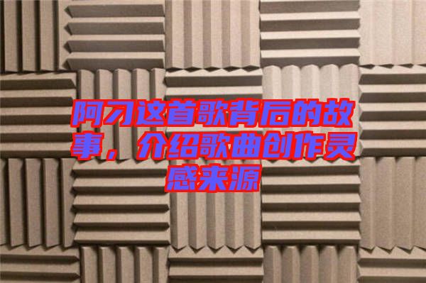 阿刁這首歌背后的故事，介紹歌曲創(chuàng)作靈感來源