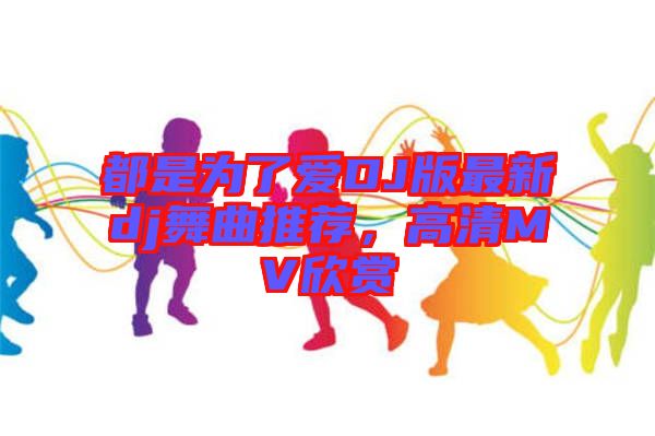 都是為了愛(ài)DJ版最新dj舞曲推薦，高清MV欣賞