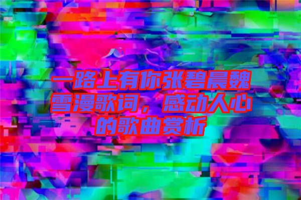 一路上有你張碧晨魏雪漫歌詞，感動人心的歌曲賞析