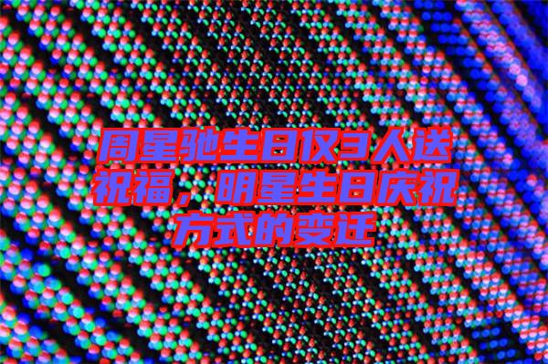 周星馳生日僅3人送祝福，明星生日慶祝方式的變遷