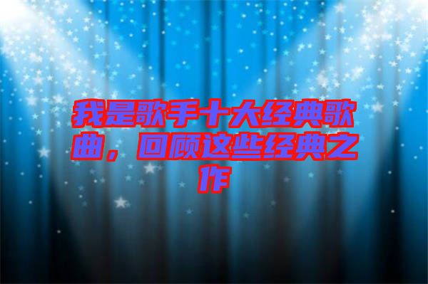 我是歌手十大經(jīng)典歌曲，回顧這些經(jīng)典之作