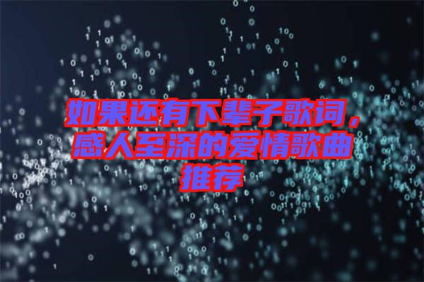 如果還有下輩子歌詞，感人至深的愛(ài)情歌曲推薦