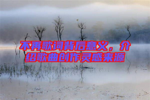 不再歌詞背后意義，介紹歌曲創(chuàng)作靈感來(lái)源