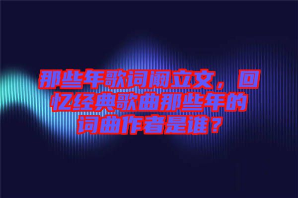 那些年歌詞闞立文，回憶經(jīng)典歌曲那些年的詞曲作者是誰？