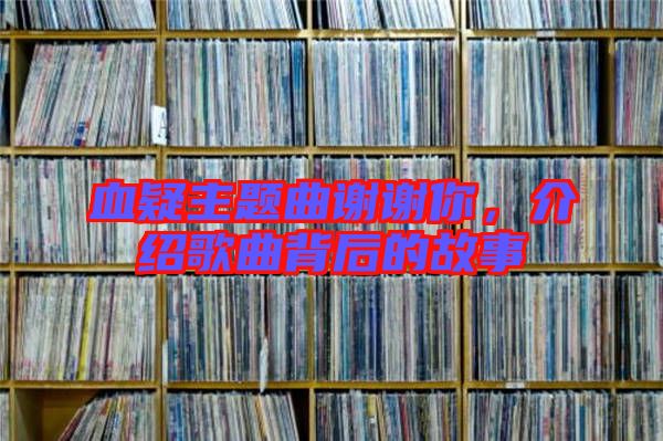 血疑主題曲謝謝你，介紹歌曲背后的故事