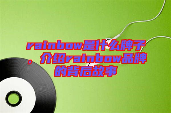 rainbow是什么牌子，介紹rainbow品牌的背后故事