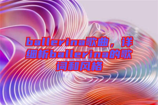 ballerina歌曲，詳細(xì)析ballerina的歌詞和風(fēng)格