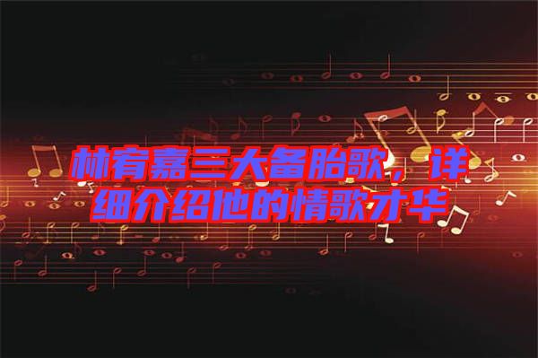 林宥嘉三大備胎歌，詳細(xì)介紹他的情歌才華