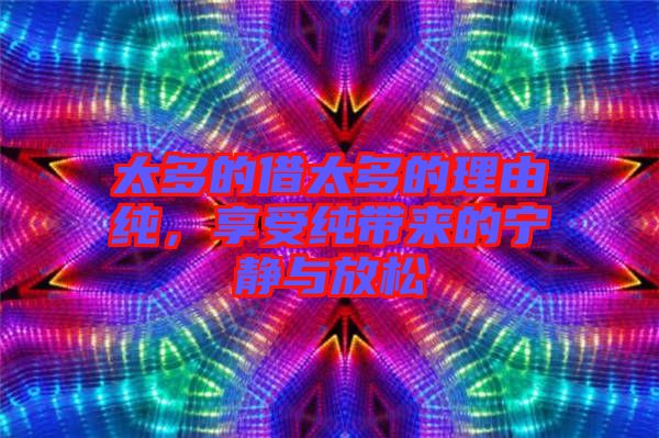 太多的借太多的理由純，享受純帶來的寧靜與放松