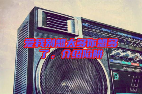 愛我別想太多你想多了，介紹陷阱