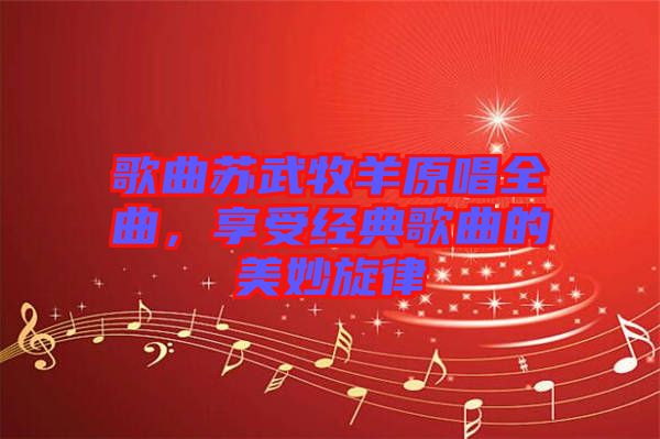 歌曲蘇武牧羊原唱全曲，享受經(jīng)典歌曲的美妙旋律