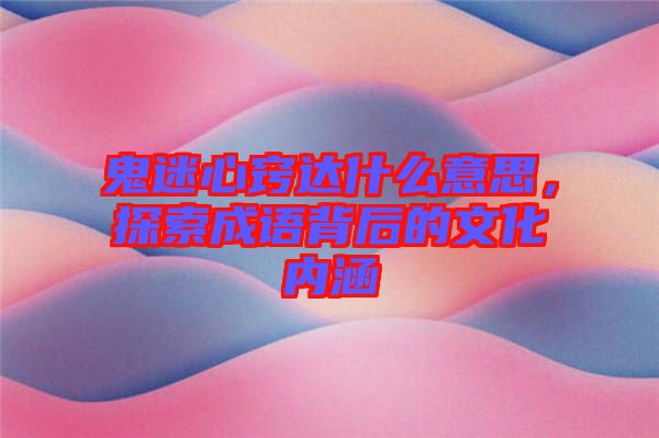 鬼迷心竅達(dá)什么意思，探索成語背后的文化內(nèi)涵