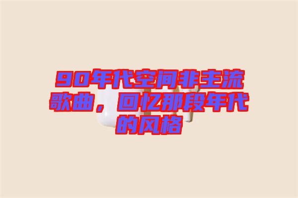 90年代空間非主流歌曲，回憶那段年代的風(fēng)格