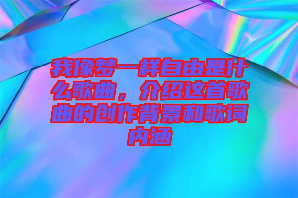 我像夢一樣自由是什么歌曲，介紹這首歌曲的創(chuàng)作背景和歌詞內(nèi)涵