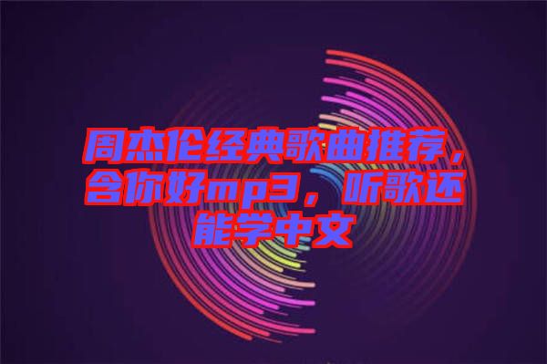 周杰倫經(jīng)典歌曲推薦，含你好mp3，聽歌還能學(xué)中文