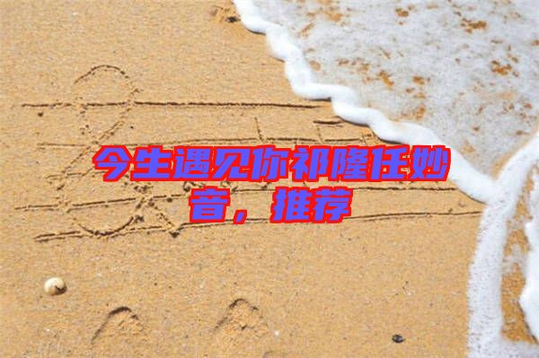 今生遇見你祁隆任妙音，推薦