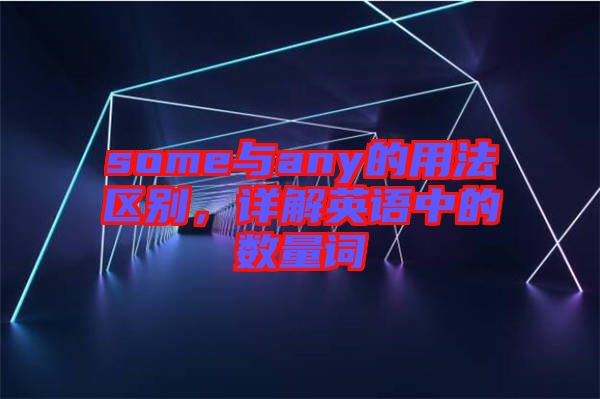 some與any的用法區(qū)別，詳解英語(yǔ)中的數(shù)量詞