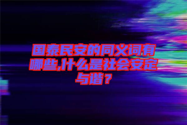 國(guó)泰民安的同義詞有哪些,什么是社會(huì)安定與諧？