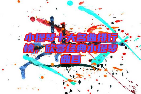 小提琴十大名曲排行榜，欣賞經(jīng)典小提琴曲目