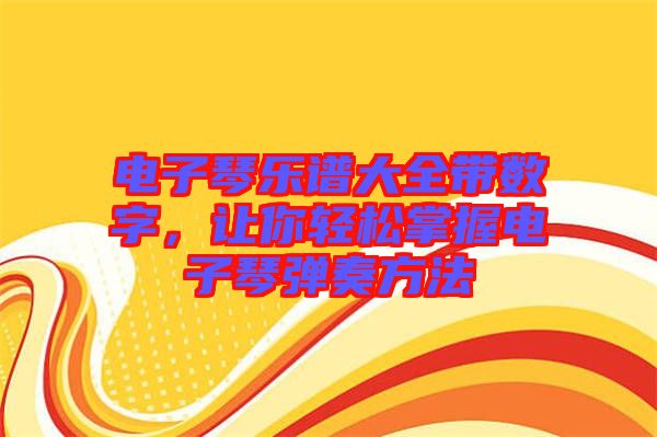 電子琴樂(lè)譜大全帶數(shù)字，讓你輕松掌握電子琴?gòu)椬喾椒? width=
