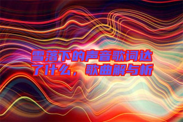 雪落下的聲音歌詞達(dá)了什么，歌曲解與析