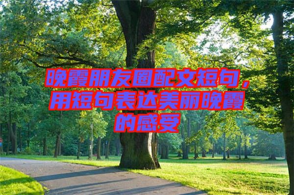 晚霞朋友圈配文短句，用短句表達美麗晚霞的感受