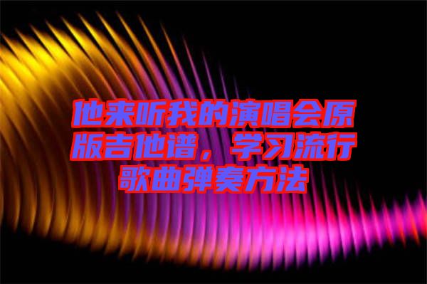 他來聽我的演唱會原版吉他譜，學習流行歌曲彈奏方法