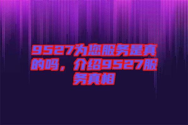 9527為您服務是真的嗎，介紹9527服務真相