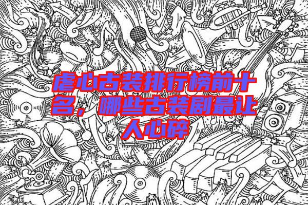 虐心古裝排行榜前十名，哪些古裝劇最讓人心碎
