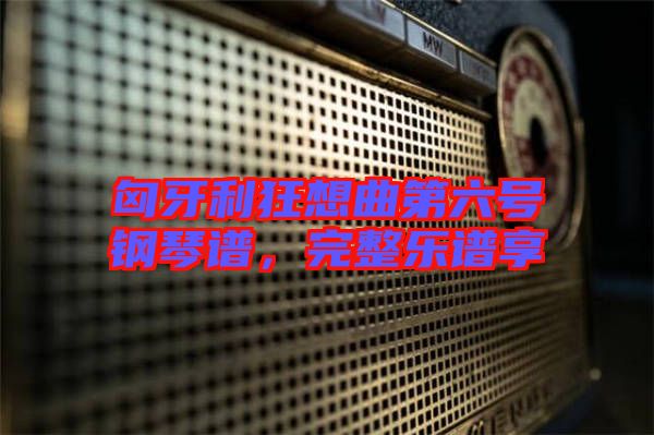 匈牙利狂想曲第六號鋼琴譜，完整樂譜享