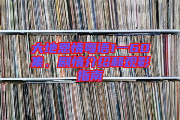 大地恩情粵語1一60集，劇情介紹和觀影指南