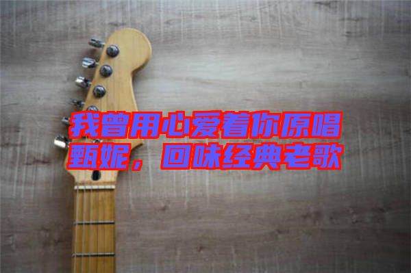 我曾用心愛著你原唱甄妮，回味經(jīng)典老歌