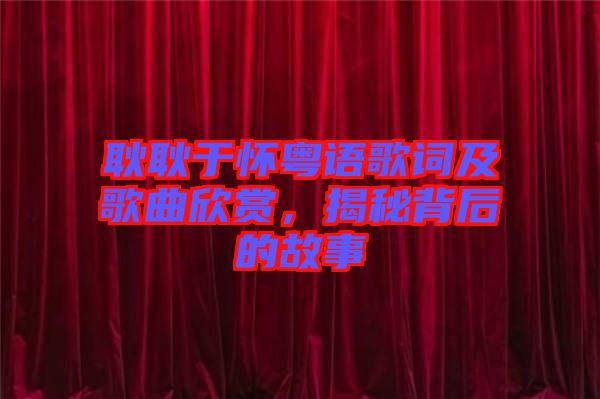 耿耿于懷粵語歌詞及歌曲欣賞，揭秘背后的故事
