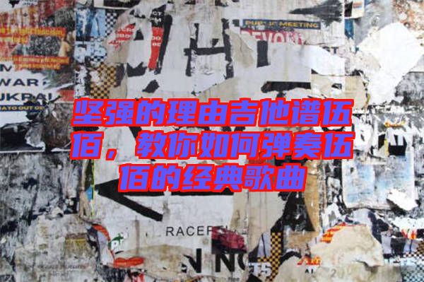 堅(jiān)強(qiáng)的理由吉他譜伍佰，教你如何彈奏伍佰的經(jīng)典歌曲