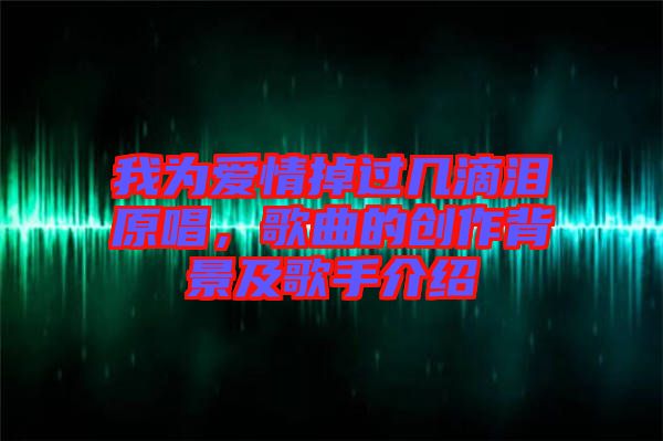 我為愛情掉過幾滴淚原唱，歌曲的創(chuàng)作背景及歌手介紹