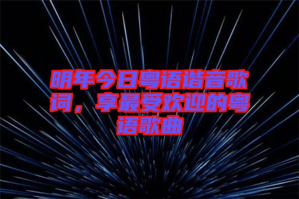 明年今日粵語(yǔ)諧音歌詞，享最受歡迎的粵語(yǔ)歌曲