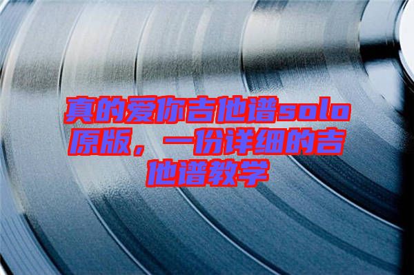 真的愛你吉他譜solo原版，一份詳細的吉他譜教學(xué)