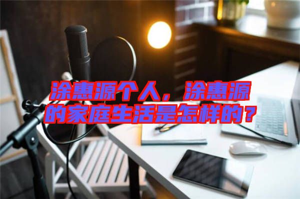 涂惠源個人，涂惠源的家庭生活是怎樣的？