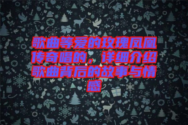 歌曲等愛的玫瑰鳳凰傳奇唱的，詳細(xì)介紹歌曲背后的故事與情感