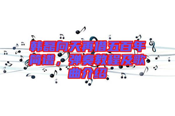 韓磊向天再借五百年簡譜，彈奏教程及歌曲介紹