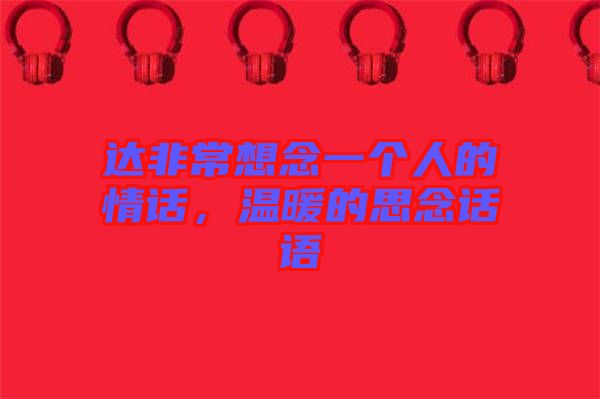 達非常想念一個人的情話，溫暖的思念話語